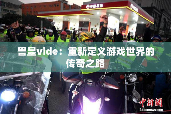 兽皇vide：重新定义游戏世界的传奇之路