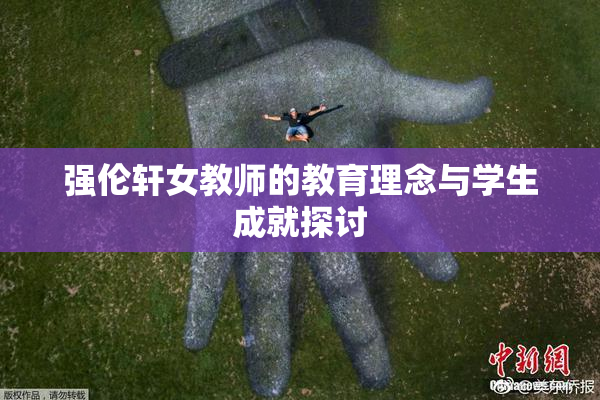 强伦轩女教师的教育理念与学生成就探讨