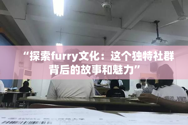 “探索furry文化：这个独特社群背后的故事和魅力”