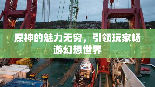 原神的魅力无穷，引领玩家畅游幻想世界