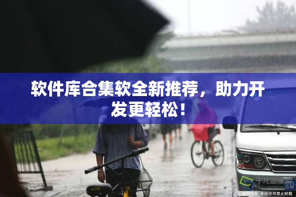 软件库合集软全新推荐，助力开发更轻松！