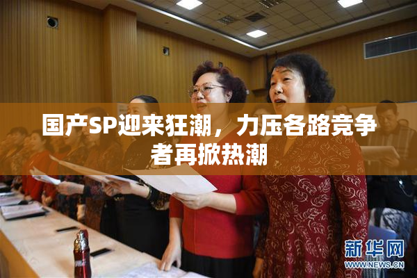 国产SP迎来狂潮，力压各路竞争者再掀热潮