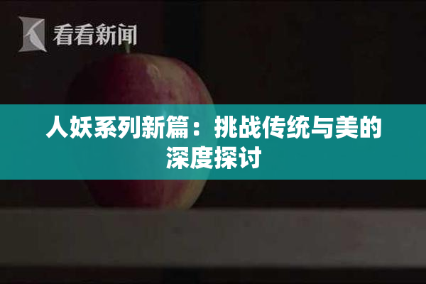人妖系列新篇：挑战传统与美的深度探讨