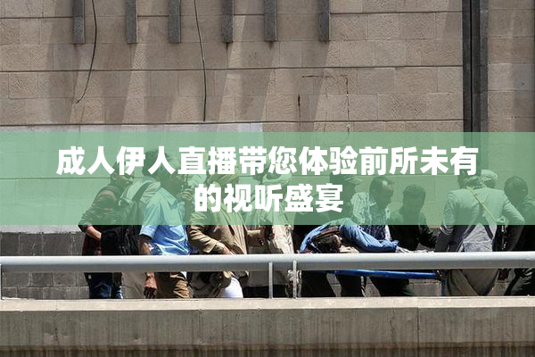 成人伊人直播带您体验前所未有的视听盛宴