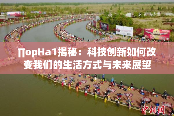 ∏opHa1揭秘：科技创新如何改变我们的生活方式与未来展望