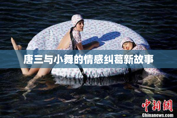 唐三与小舞的情感纠葛新故事