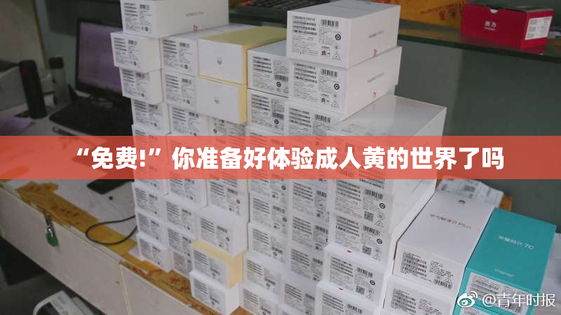 “免费!”你准备好体验成人黄的世界了吗