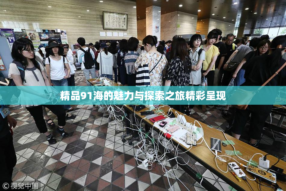 精品91海的魅力与探索之旅精彩呈现