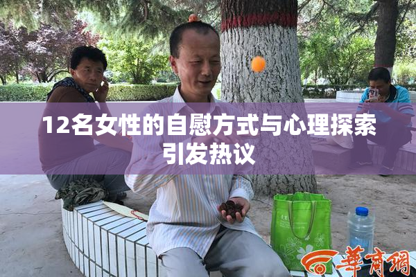 12名女性的自慰方式与心理探索引发热议