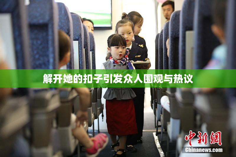 解开她的扣子引发众人围观与热议