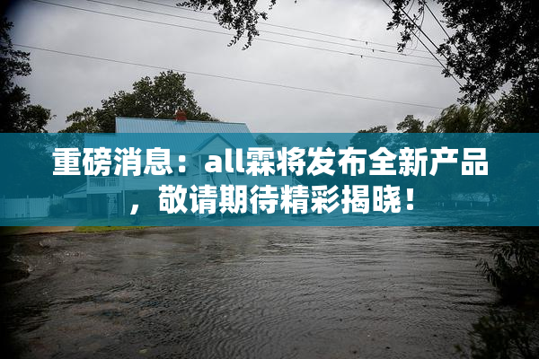 重磅消息：all霖将发布全新产品，敬请期待精彩揭晓！