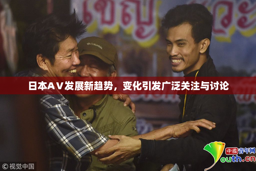 日本AⅤ发展新趋势，变化引发广泛关注与讨论
