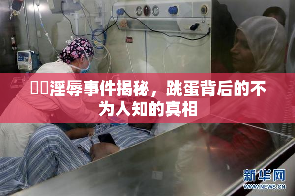 妺妺淫辱事件揭秘，跳蛋背后的不为人知的真相