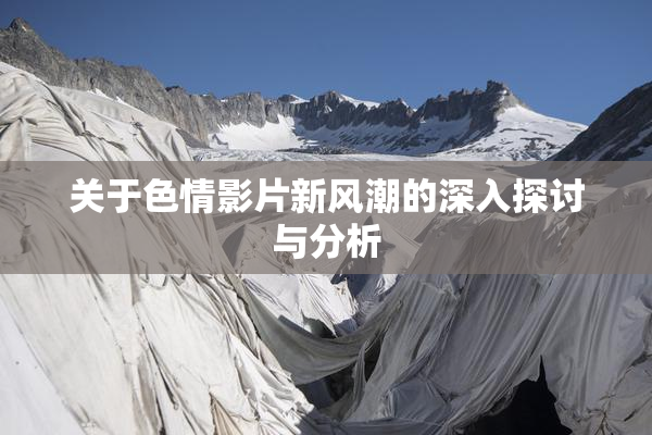 关于色情影片新风潮的深入探讨与分析