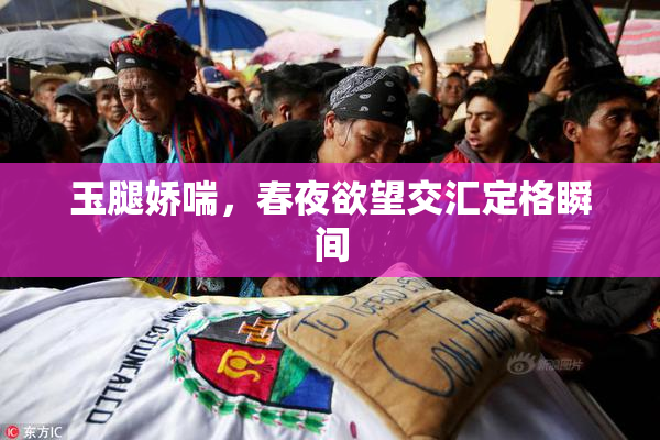 玉腿娇喘，春夜欲望交汇定格瞬间