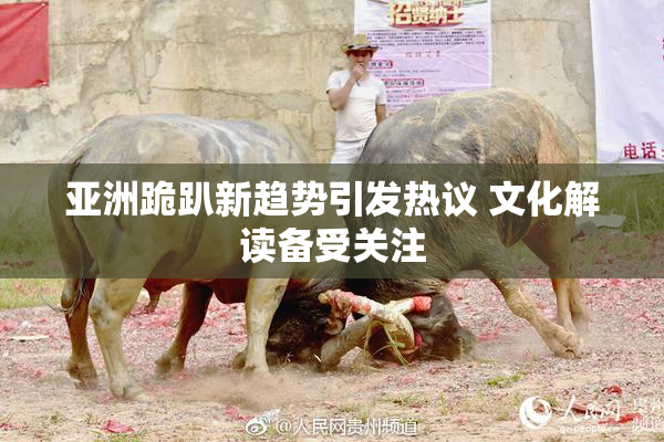 亚洲跪趴新趋势引发热议 文化解读备受关注