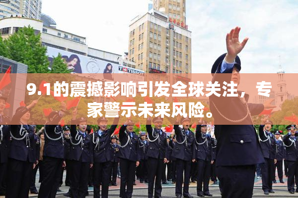 9.1的震撼影响引发全球关注，专家警示未来风险。