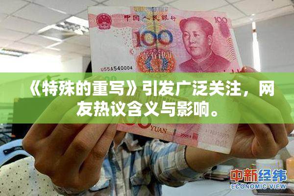 《特殊的重写》引发广泛关注，网友热议含义与影响。
