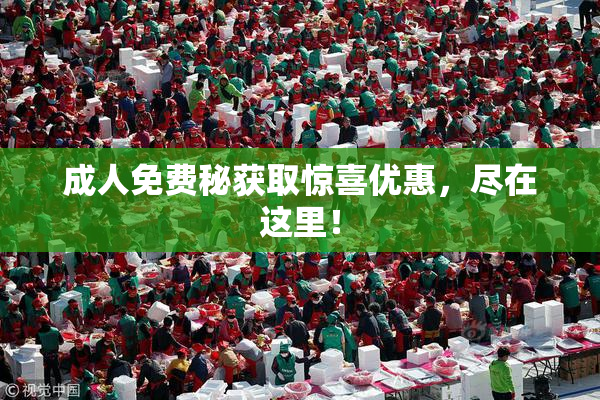成人免费秘获取惊喜优惠，尽在这里！