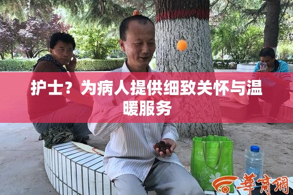 护士？为病人提供细致关怀与温暖服务