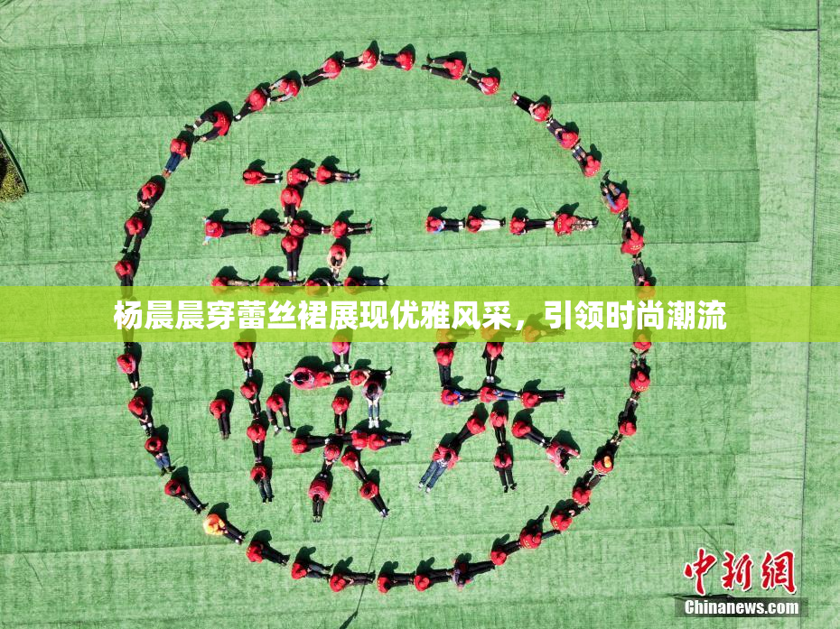 杨晨晨穿蕾丝裙展现优雅风采，引领时尚潮流