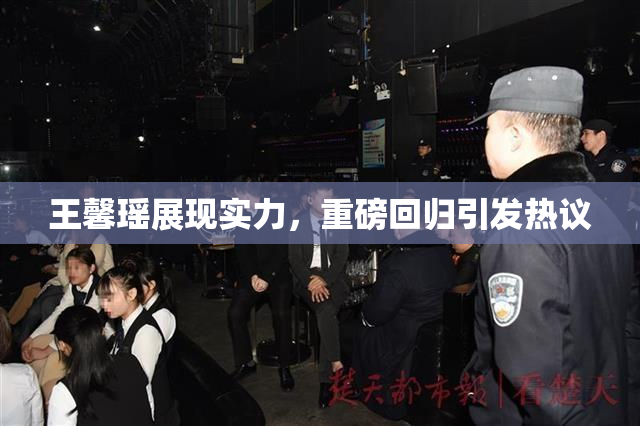 王馨瑶展现实力，重磅回归引发热议