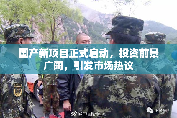 国产新项目正式启动，投资前景广阔，引发市场热议
