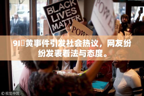9I婬黄事件引发社会热议，网友纷纷发表看法与态度。