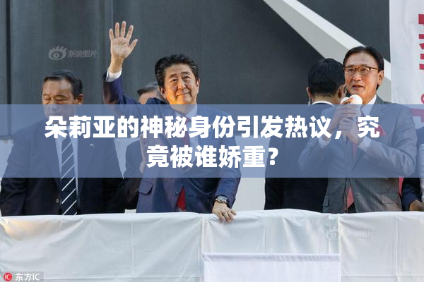 朵莉亚的神秘身份引发热议，究竟被谁娇重？
