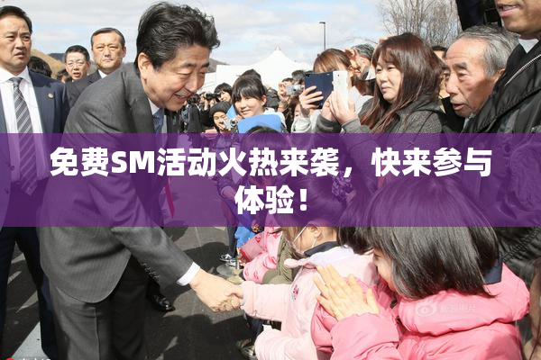免费SM活动火热来袭，快来参与体验！
