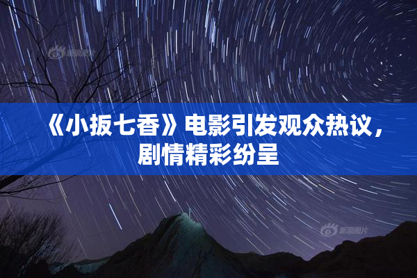 《小扳七香》电影引发观众热议，剧情精彩纷呈