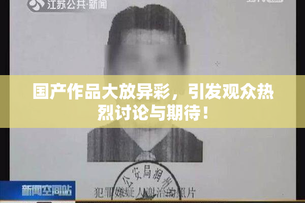国产作品大放异彩，引发观众热烈讨论与期待！