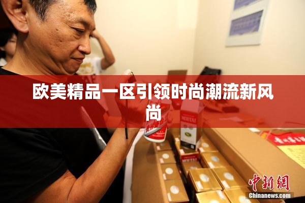 欧美精品一区引领时尚潮流新风尚
