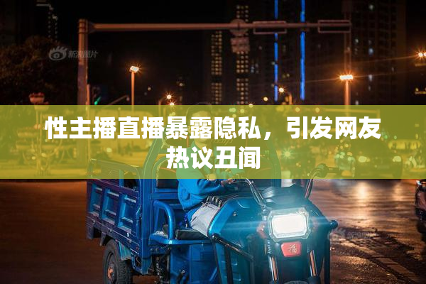 性主播直播暴露隐私，引发网友热议丑闻