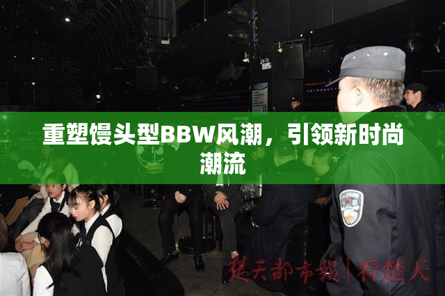 重塑馒头型BBW风潮，引领新时尚潮流