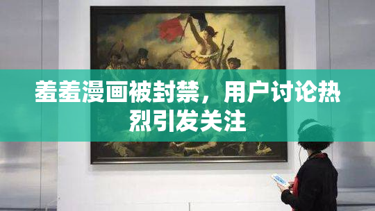 羞羞漫画被封禁，用户讨论热烈引发关注