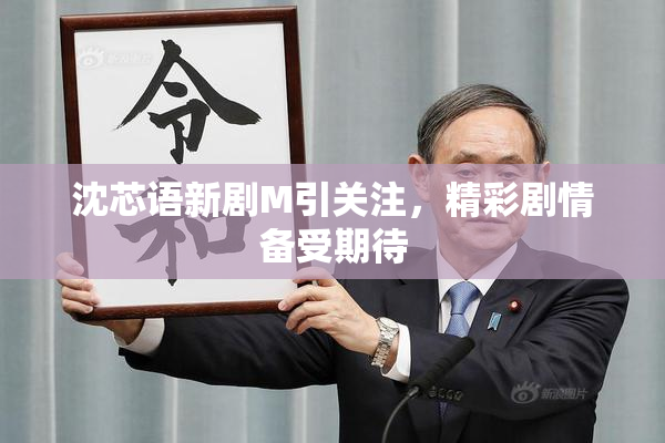沈芯语新剧M引关注，精彩剧情备受期待