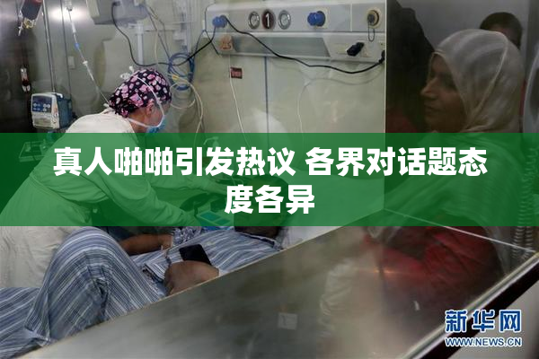 真人啪啪引发热议 各界对话题态度各异