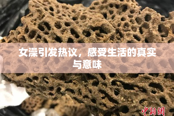 女澡引发热议，感受生活的真实与意味