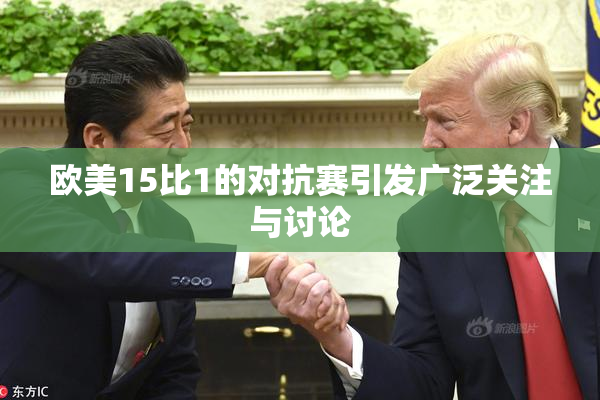 欧美15比1的对抗赛引发广泛关注与讨论