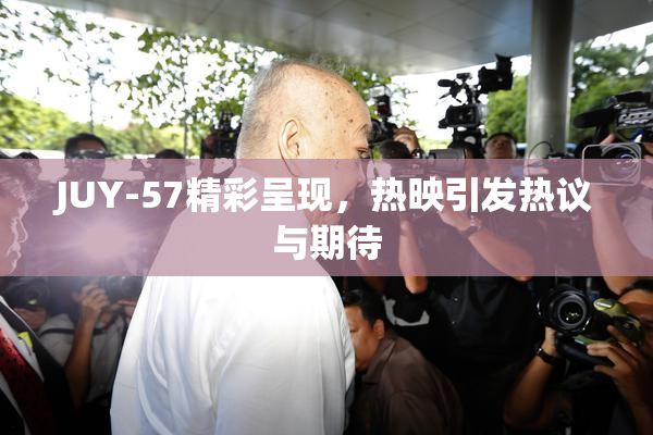 JUY-57精彩呈现，热映引发热议与期待