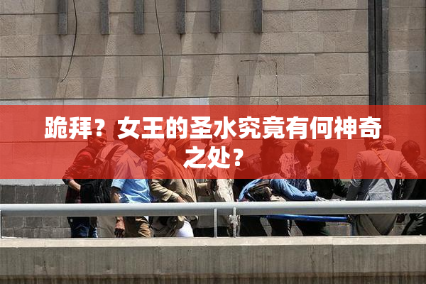 跪拜？女王的圣水究竟有何神奇之处？