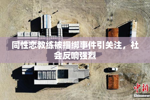 同性恋教练被捆绑事件引关注，社会反响强烈