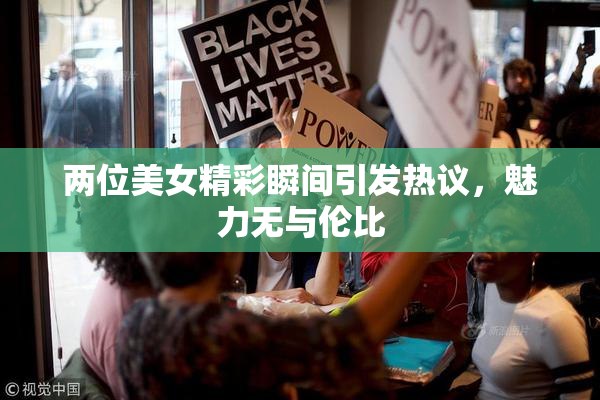 两位美女精彩瞬间引发热议，魅力无与伦比