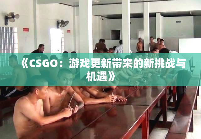 《CSGO：游戏更新带来的新挑战与机遇》