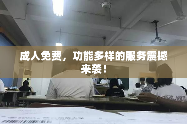 成人免费，功能多样的服务震撼来袭！