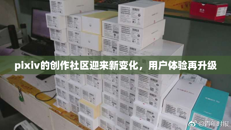 pixiv的创作社区迎来新变化，用户体验再升级