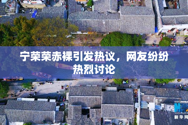 宁荣荣赤裸引发热议，网友纷纷热烈讨论