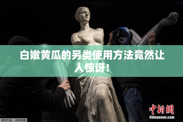 白嫩黄瓜的另类使用方法竟然让人惊讶！