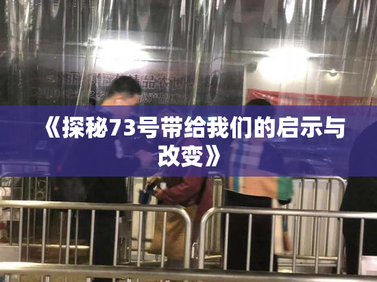 《探秘73号带给我们的启示与改变》